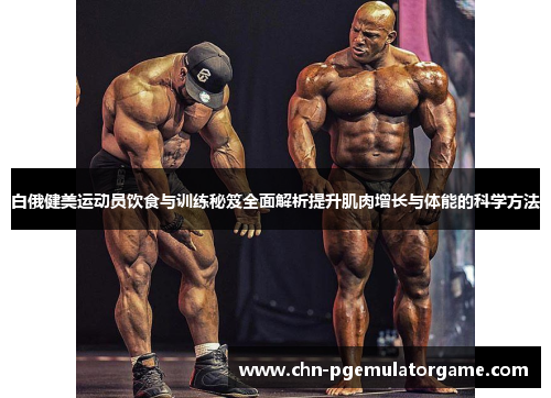 白俄健美运动员饮食与训练秘笈全面解析提升肌肉增长与体能的科学方法 白俄健美运动员饮食与训练秘笈全面解析提升肌肉增长与体能的科学方法