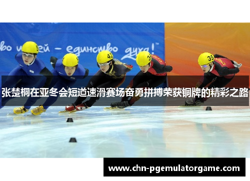 张楚桐在亚冬会短道速滑赛场奋勇拼搏荣获铜牌的精彩之路 张楚桐在亚冬会短道速滑赛场奋勇拼搏荣获铜牌的精彩之路