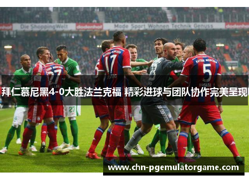 拜仁慕尼黑4-0大胜法兰克福 精彩进球与团队协作完美呈现 拜仁慕尼黑4-0大胜法兰克福 精彩进球与团队协作完美呈现