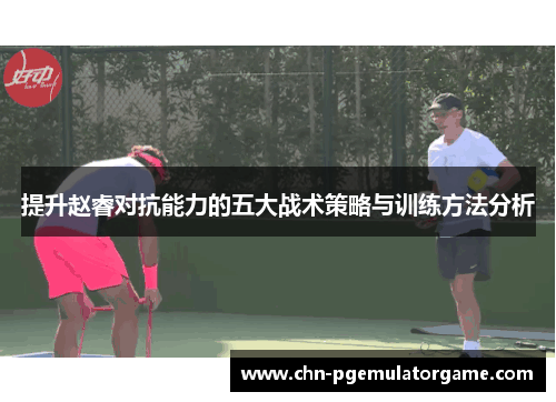 提升赵睿对抗能力的五大战术策略与训练方法分析 提升赵睿对抗能力的五大战术策略与训练方法分析