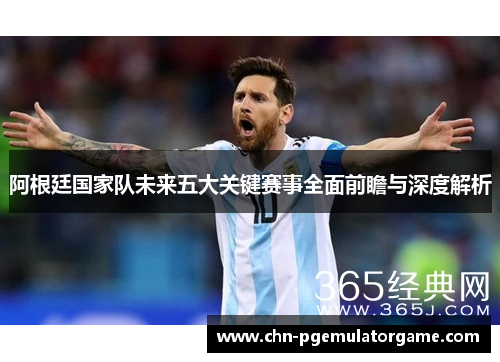 阿根廷国家队未来五大关键赛事全面前瞻与深度解析 阿根廷国家队未来五大关键赛事全面前瞻与深度解析