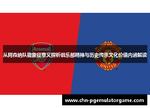 从阿森纳队徽象征意义探析俱乐部精神与历史传承文化价值内涵解读