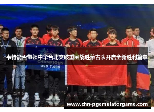 韦特能否带领中华台北突破重围战胜蒙古队开启全新胜利篇章 韦特能否带领中华台北突破重围战胜蒙古队开启全新胜利篇章