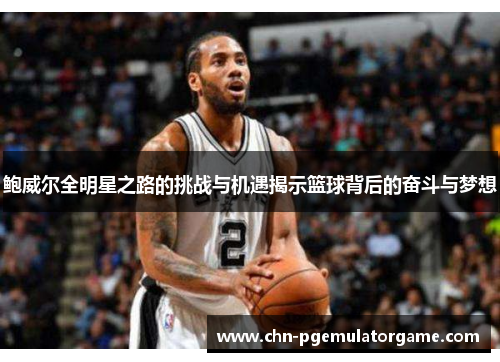 鲍威尔全明星之路的挑战与机遇揭示篮球背后的奋斗与梦想