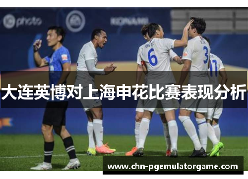 大连英博对上海申花比赛表现分析