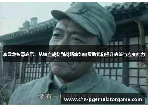 李云龙智慧启示：从铁血战将到战略家如何帮助我们提升决策与应变能力