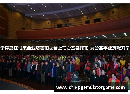 李梓嘉在马来西亚慈善拍卖会上拍卖签名球拍 为公益事业贡献力量