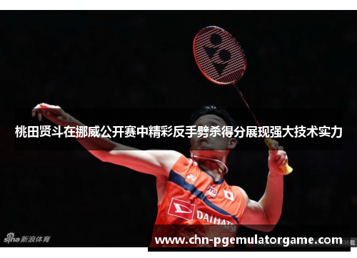 桃田贤斗在挪威公开赛中精彩反手劈杀得分展现强大技术实力 桃田贤斗在挪威公开赛中精彩反手劈杀得分展现强大技术实力