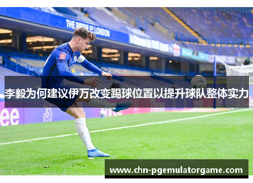 李毅为何建议伊万改变踢球位置以提升球队整体实力