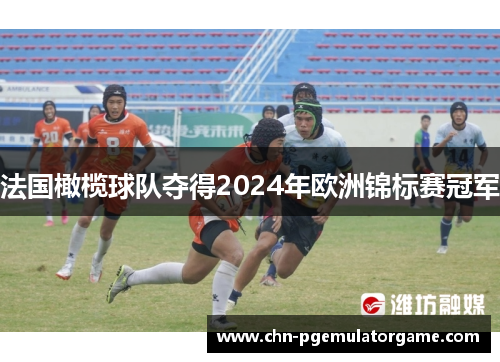 法国橄榄球队夺得2024年欧洲锦标赛冠军 法国橄榄球队夺得2024年欧洲锦标赛冠军