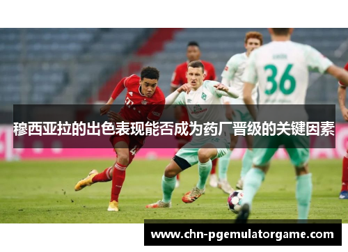 穆西亚拉的出色表现能否成为药厂晋级的关键因素