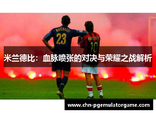 米兰德比：血脉喷张的对决与荣耀之战解析