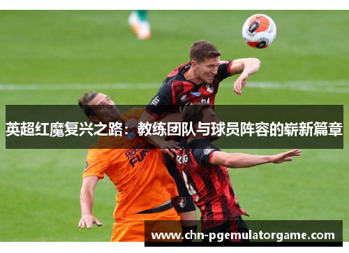 英超红魔复兴之路：教练团队与球员阵容的崭新篇章