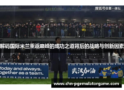 解码国际米兰重返巅峰的成功之道背后的战略与创新因素