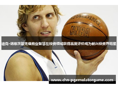 迪克·诺维茨基凭借商业智慧在投资领域获得高度评价成为新兴投资界明星